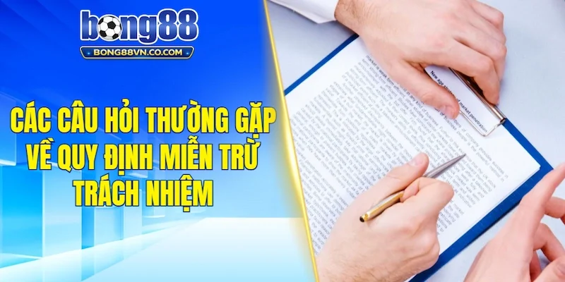 Các câu hỏi thường gặp về quy định miễn trừ trách nhiệm