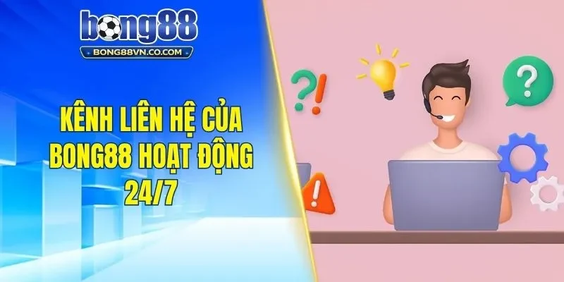 Kênh liên hệ của Bong88 hoạt động 24/7