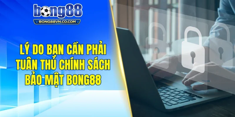 Lý do bạn cần phải tuân thủ chính sách bảo mật Bong88