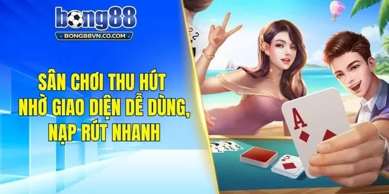 Sân chơi thu hút nhờ giao diện dễ dùng, nạp rút nhanh