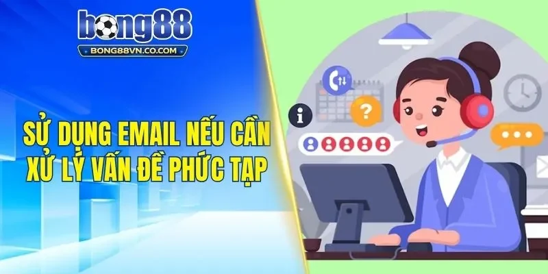 Sử dụng email nếu cần xử lý vấn đề phức tạp